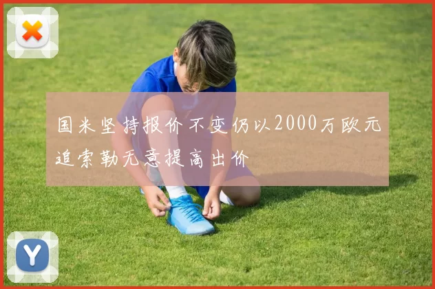 国米坚持报价不变仍以2000万欧元追索勒无意提高出价