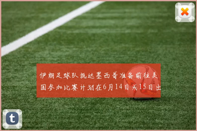 伊朗足球队抵达墨西哥准备前往美国参加比赛计划在6月14日或15日出发