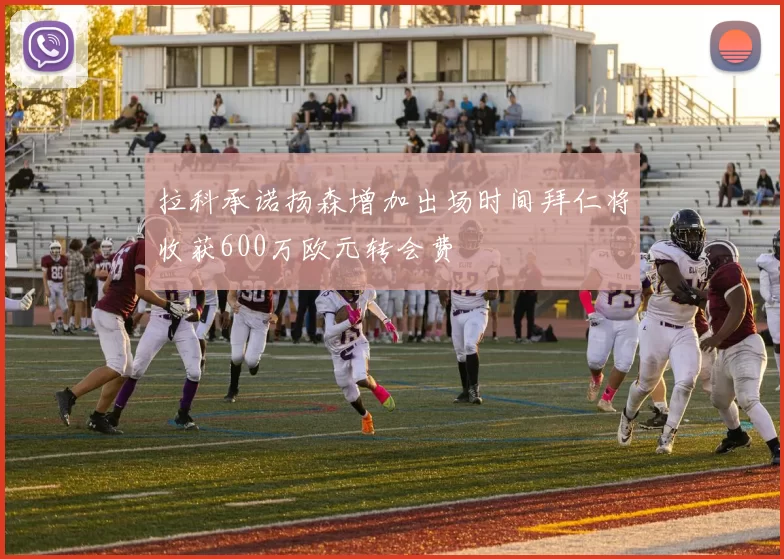 拉科承诺扬森增加出场时间拜仁将收获600万欧元转会费