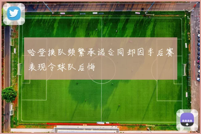 哈登换队频繁承诺合同却因季后赛表现令球队后悔