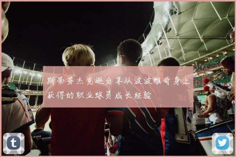 斯蒂芬杰克逊分享从波波维奇身上获得的职业球员成长经验