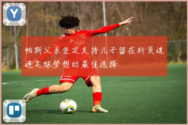 帕斯父亲坚定支持儿子留在科莫追逐足球梦想的最佳选择