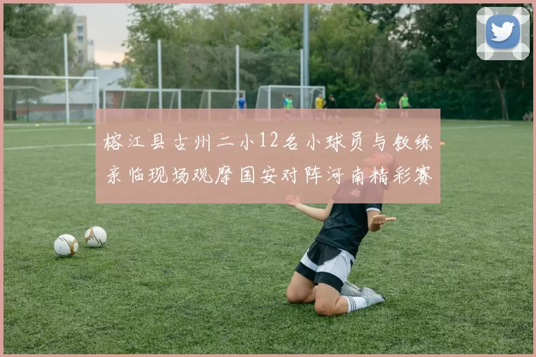 榕江县古州二小12名小球员与教练亲临现场观摩国安对阵河南精彩赛事