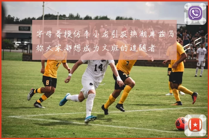 字母哥模仿李小龙引发热潮库兹马称大家都想成为文班的追随者