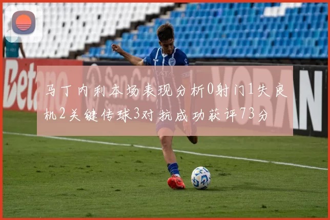 马丁内利本场表现分析0射门1失良机2关键传球3对抗成功获评73分