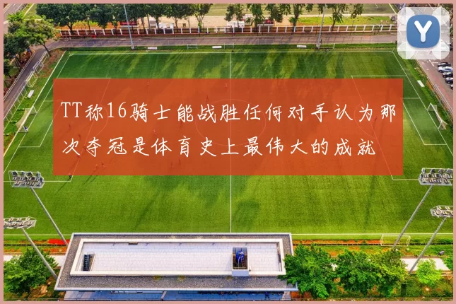 TT称16骑士能战胜任何对手认为那次夺冠是体育史上最伟大的成就