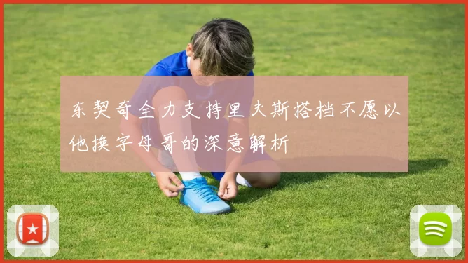 东契奇全力支持里夫斯搭档不愿以他换字母哥的深意解析