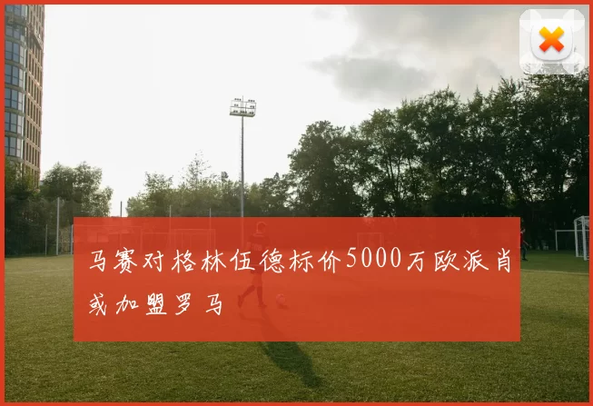马赛对格林伍德标价5000万欧派肖或加盟罗马