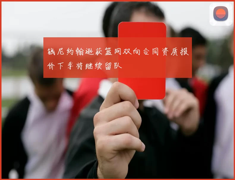 钱尼约翰逊获篮网双向合同资质报价下季将继续留队